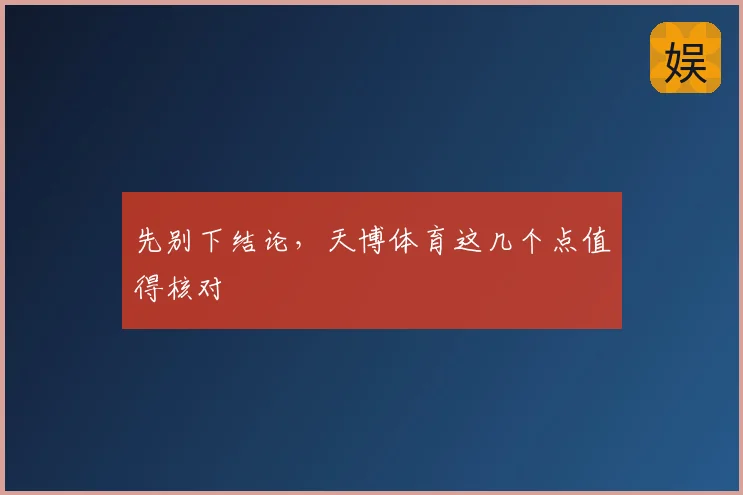 先别下结论,天博体育这几个点值得核对