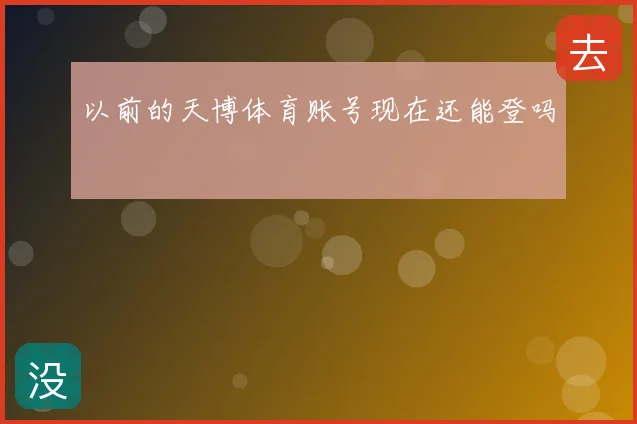 以前的天博体育账号现在还能登吗