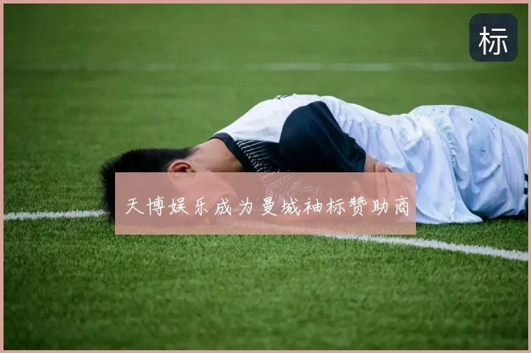 天博娱乐成为曼城袖标赞助商