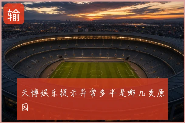天博娱乐提示异常多半是哪几类原因